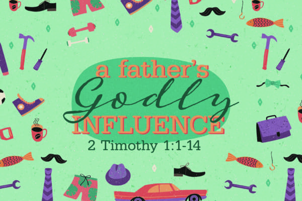 A Father's Godly Influence - 2 Timothy 1:1 - 14